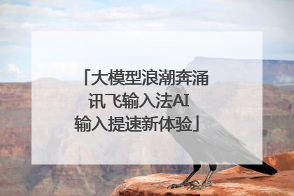 大模型浪潮奔涌 讯飞输入法AI输入提速新体验