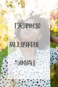 天津时装周上的科技与时尚