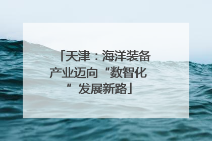天津：海洋装备产业迈向“数智化”发展新路