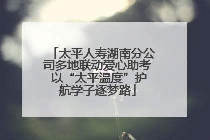 太平人寿湖南分公司多地联动爱心助考 以“太平温度”护航学子逐梦路
