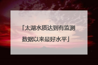 太湖水质达到有监测数据以来最好水平