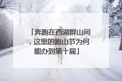 奔跑在西湖群山间，这里的跑山节为何能办到第十届