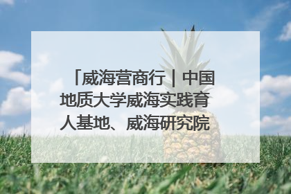 威海营商行｜中国地质大学威海实践育人基地、威海研究院在经开区揭牌