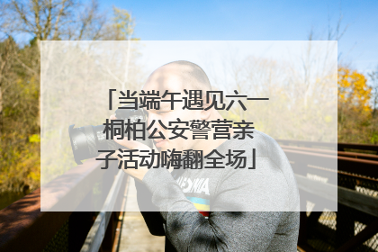 当端午遇见六一 桐柏公安警营亲子活动嗨翻全场