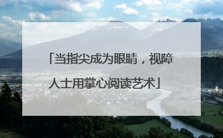 当指尖成为眼睛，视障人士用掌心阅读艺术
