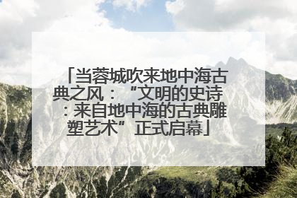 当蓉城吹来地中海古典之风：“文明的史诗：来自地中海的古典雕塑艺术”正式启幕