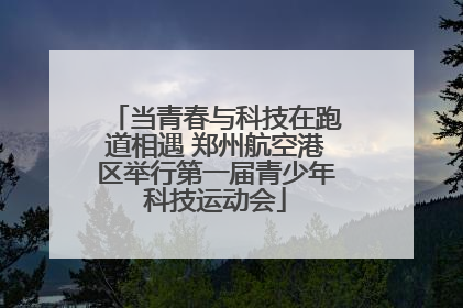 当青春与科技在跑道相遇 郑州航空港区举行第一届青少年科技运动会