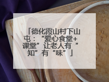 德化霞山村下山屯：“爱心食堂+课堂”让老人有“知”有“味”