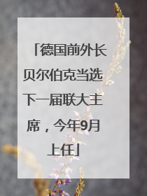 德国前外长贝尔伯克当选下一届联大主席，今年9月上任