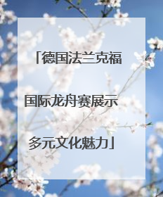 德国法兰克福国际龙舟赛展示多元文化魅力