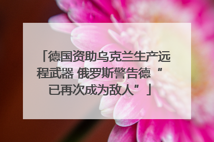 德国资助乌克兰生产远程武器 俄罗斯警告德“已再次成为敌人”