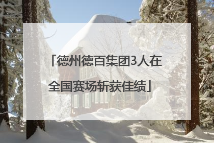 德州德百集团3人在全国赛场斩获佳绩