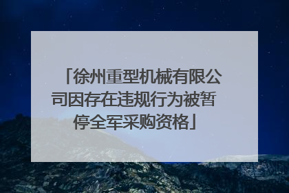 徐州重型机械有限公司因存在违规行为被暂停全军采购资格