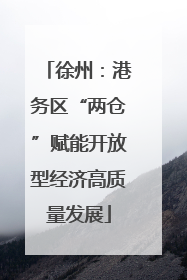 徐州：港务区“两仓”赋能开放型经济高质量发展