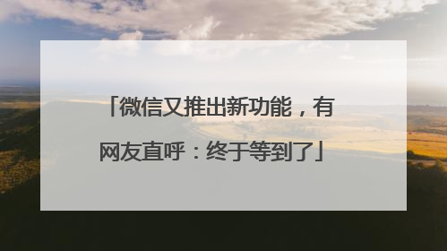 微信又推出新功能，有网友直呼：终于等到了
