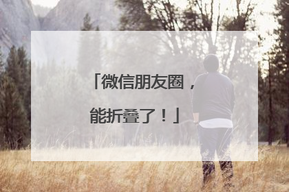 微信朋友圈，能折叠了！