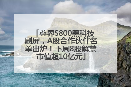 尊界S800黑科技刷屏，A股合作伙伴名单出炉！下周8股解禁市值超10亿元
