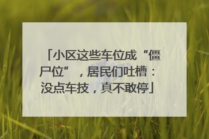 小区这些车位成“僵尸位”，居民们吐槽：没点车技，真不敢停