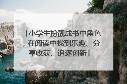 小学生扮靓成书中角色，在阅读中找到乐趣、分享收获、追逐创新
