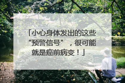 小心身体发出的这些“预警信号”，很可能就是癌前病变！