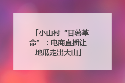 小山村“甘薯革命”：电商直播让地瓜走出大山