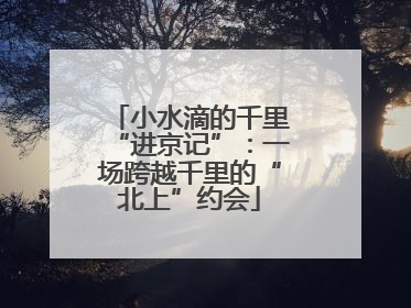 小水滴的千里“进京记”：一场跨越千里的“北上”约会