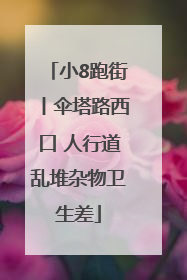 小8跑街丨伞塔路西口 人行道乱堆杂物卫生差