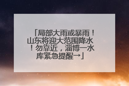 局部大雨或暴雨！山东将迎大范围降水！勿靠近，淄博一水库紧急提醒→