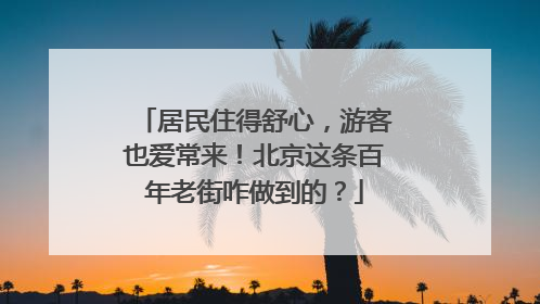 居民住得舒心，游客也爱常来！北京这条百年老街咋做到的？