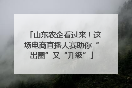 山东农企看过来！这场电商直播大赛助你“出圈”又“升级”