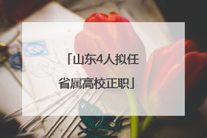 山东4人拟任省属高校正职