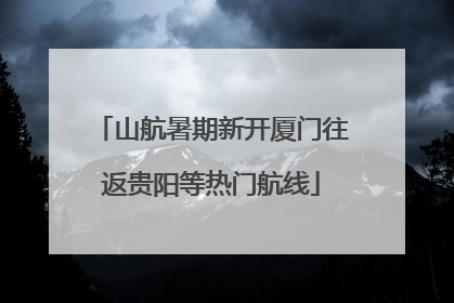 山航暑期新开厦门往返贵阳等热门航线