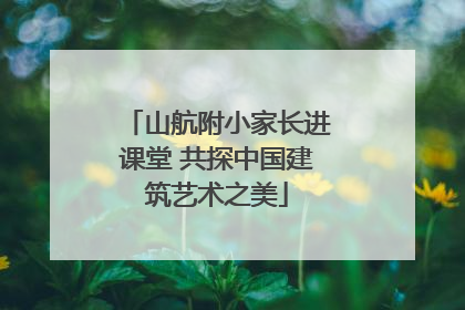 山航附小家长进课堂 共探中国建筑艺术之美