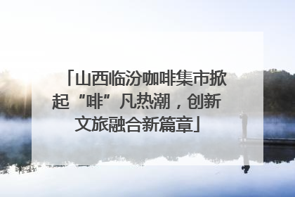 山西临汾咖啡集市掀起“啡”凡热潮，创新文旅融合新篇章