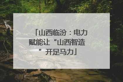 山西临汾：电力赋能让“山西智造”开足马力