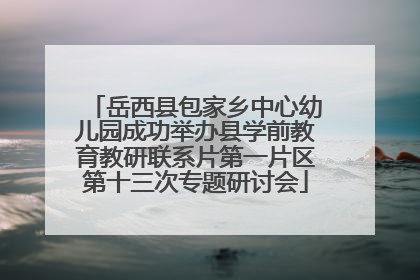 岳西县包家乡中心幼儿园成功举办县学前教育教研联系片第一片区第十三次专题研讨会