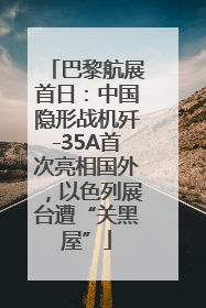 巴黎航展首日：中国隐形战机歼-35A首次亮相国外，以色列展台遭“关黑屋”