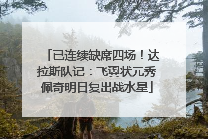 已连续缺席四场！达拉斯队记：飞翼状元秀佩奇明日复出战水星