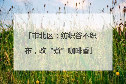 市北区：纺织谷不织布，改“煮”咖啡香