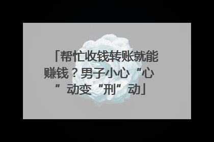 帮忙收钱转账就能赚钱？男子小心“心”动变“刑”动