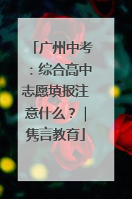 广州中考：综合高中志愿填报注意什么？｜隽言教育