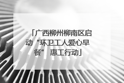 广西柳州柳南区启动“环卫工人爱心早餐” 惠工行动