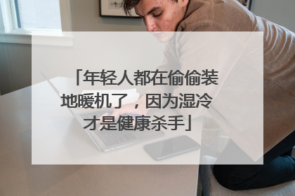 年轻人都在偷偷装地暖机了，因为湿冷才是健康杀手