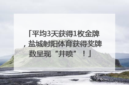 平均3天获得1枚金牌，盐城射阳体育获得奖牌数呈现“井喷”！