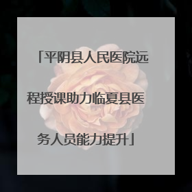 平阴县人民医院远程授课助力临夏县医务人员能力提升