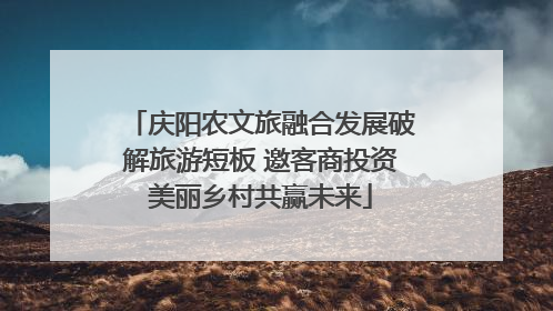 庆阳农文旅融合发展破解旅游短板 邀客商投资美丽乡村共赢未来