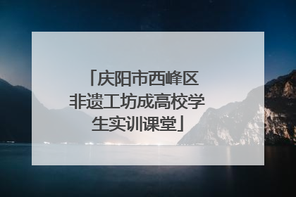 庆阳市西峰区 非遗工坊成高校学生实训课堂