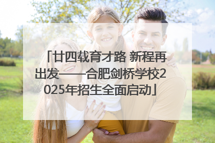 廿四载育才路 新程再出发——合肥剑桥学校2025年招生全面启动