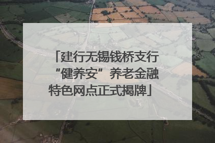 建行无锡钱桥支行“健养安”养老金融特色网点正式揭牌
