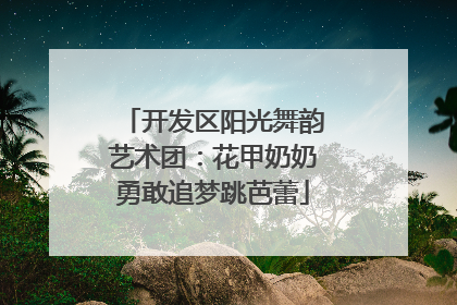开发区阳光舞韵艺术团：花甲奶奶勇敢追梦跳芭蕾